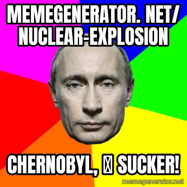 Putin Says meme: memegenerator. net/ nuclear-explosion / Chernobyl, 🍌 sucker!