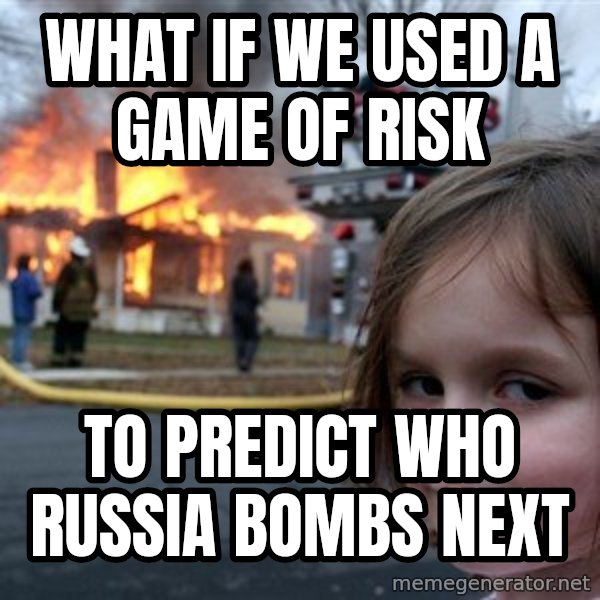 Disaster Girl meme: what if we used a game of risk / to predict who russia bombs next