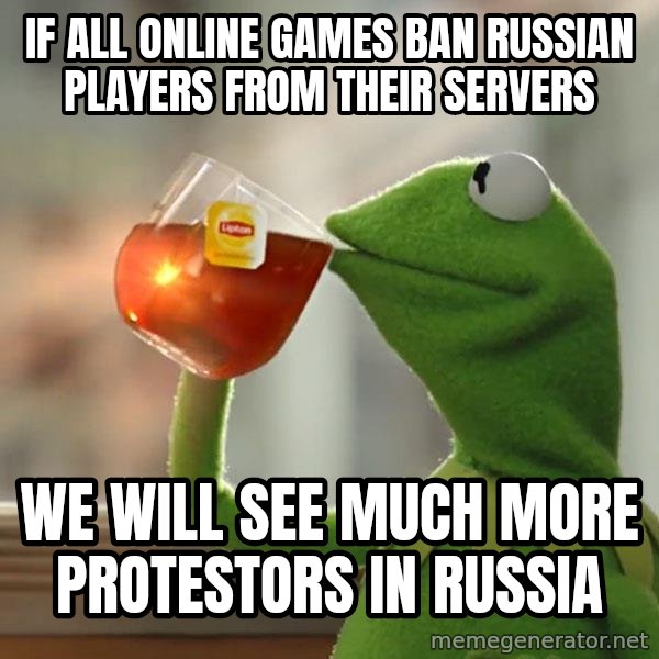 Kermit The Frog Drinking Tea meme: If all online games ban Russian players from their servers / We will see much more protestors in Russia