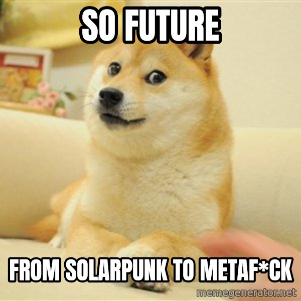 so doge meme: So future / from solarpunk to metaf*ck