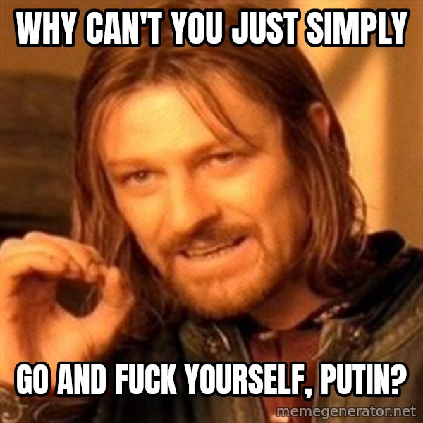 One Does Not Simply meme: Why can't you just simply / go and fuck yourself, Putin?