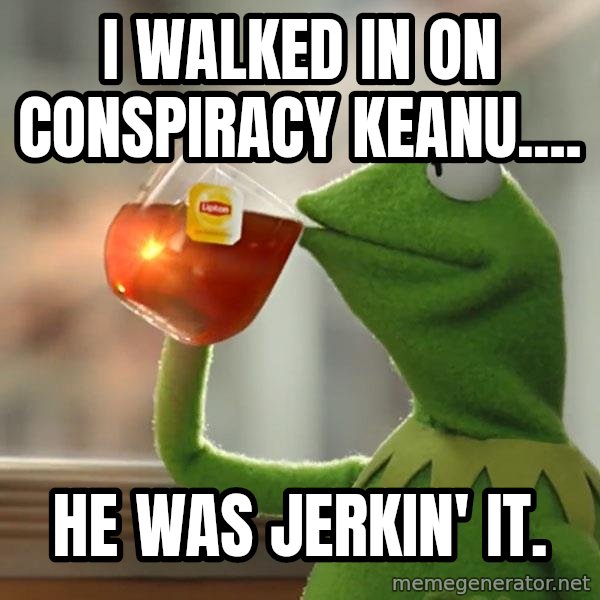 Kermit The Frog Drinking Tea meme: I walked in on Conspiracy Keanu.... / He was jerkin' it.