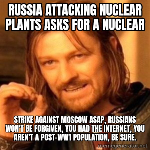 One Does Not Simply meme: Russia attacking nuclear plants asks for a nuclear / strike against moscow asap, russians won't be forgiven, you had the internet, you aren't a post-ww1 population, be sure.