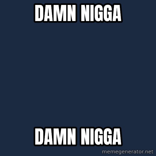 Blank Black meme: DAMN NIGGA / DAMN NIGGA