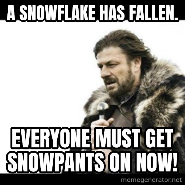 Winter is Coming meme: A snowflake has fallen. / Everyone must get snowpants on NOW!