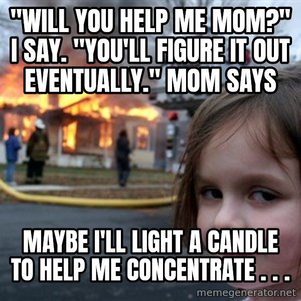 Disaster Girl meme: "Will you help me mom?" I say. "You'll figure it out eventually." Mom says / Maybe I'll light a candle to help me concentrate . . .