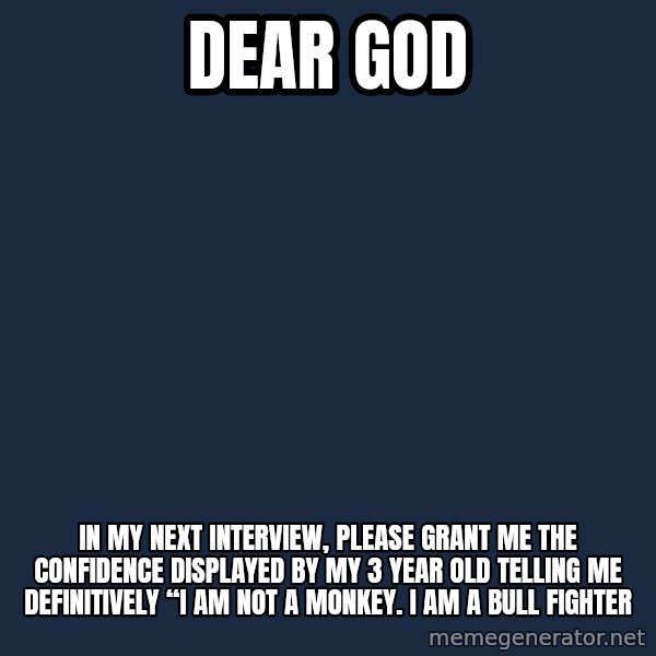 Blank Black meme: Dear god / In my next interview, please grant me the confidence displayed by my 3 year old telling me definitively “I am not a monkey. I am a bull fighter