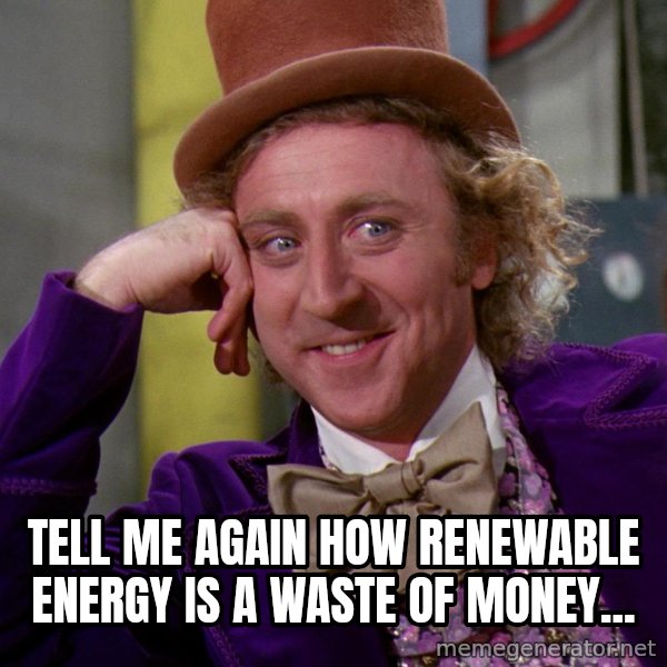 Willy Wonka meme: tell me again how renewable energy is a waste of money...