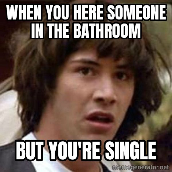 Conspiracy Keanu meme: when you here someone in the bathroom / but you're single