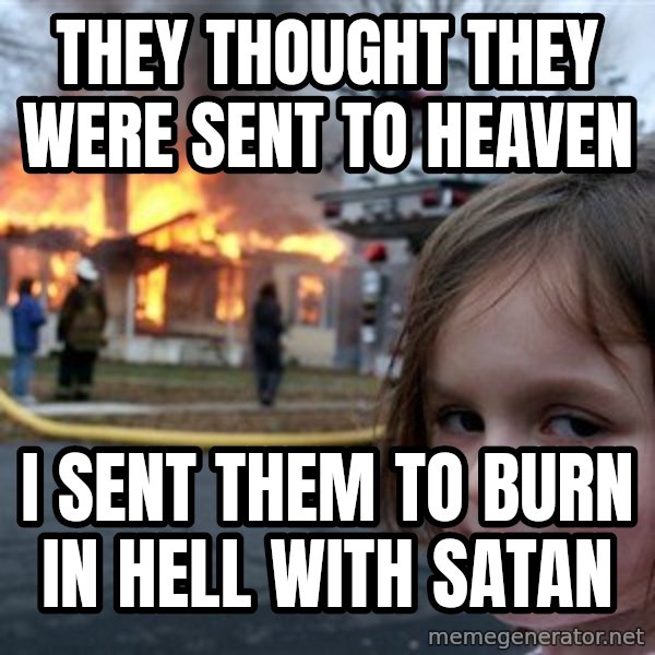 Disaster Girl meme: they thought they were sent to heaven / i sent them to burn in hell with satan