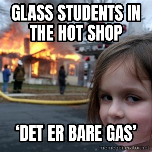 Disaster Girl meme: Glass students in the hot shop / ‘Det er bare gas’