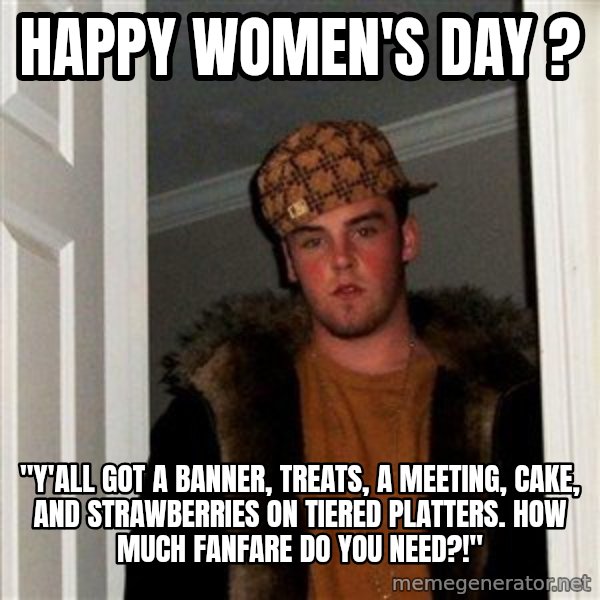Scumbag Steve meme: Happy Women's Day ? / "Y'all got a banner, treats, a meeting, cake, and strawberries on tiered platters. How much fanfare do you need?!"