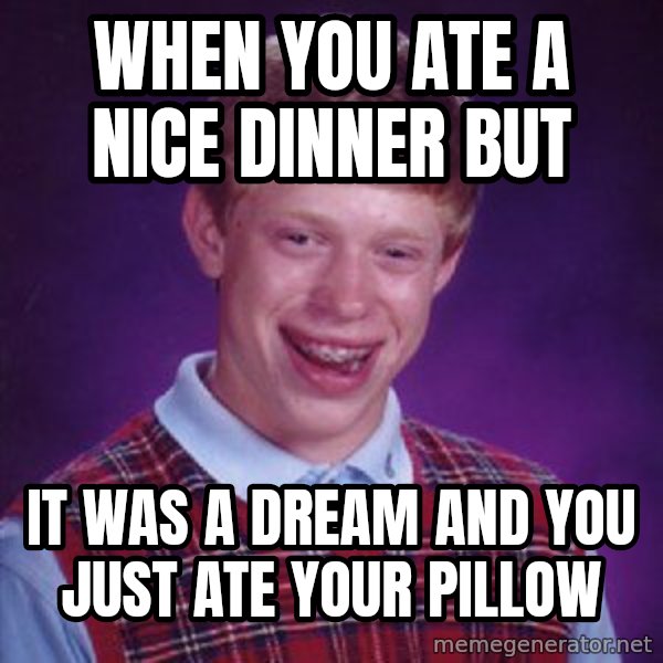 Bad Luck Brian meme: when you ate a nice dinner but / it was a dream and you just ate your pillow