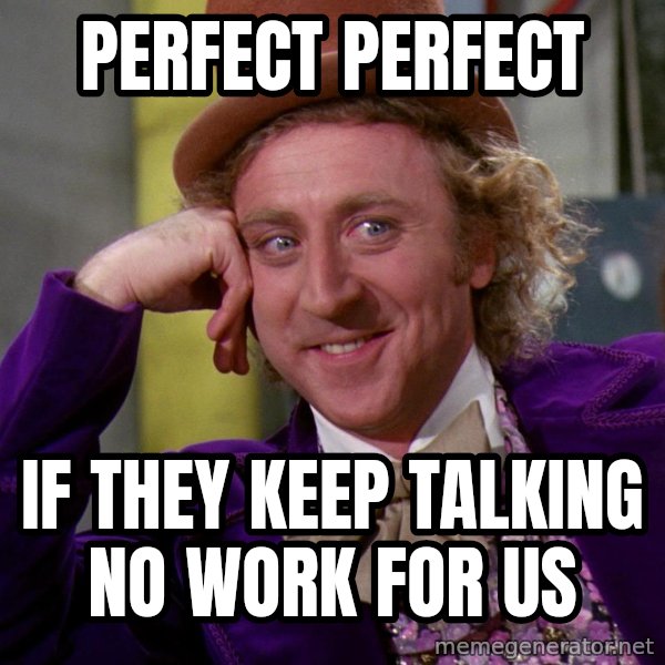 Willy Wonka meme: Perfect perfect / If they keep talking no work for us