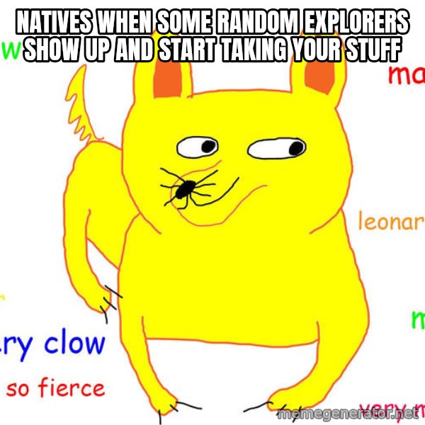 Grumpy Cat  meme: Natives when some random explorers show up and start taking your stuff