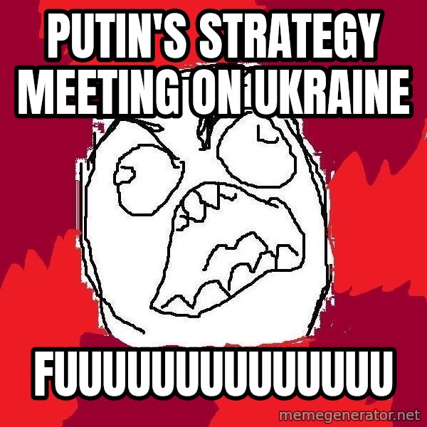 Rage FU meme: Putin's strategy meeting on Ukraine / Fuuuuuuuuuuuuuu