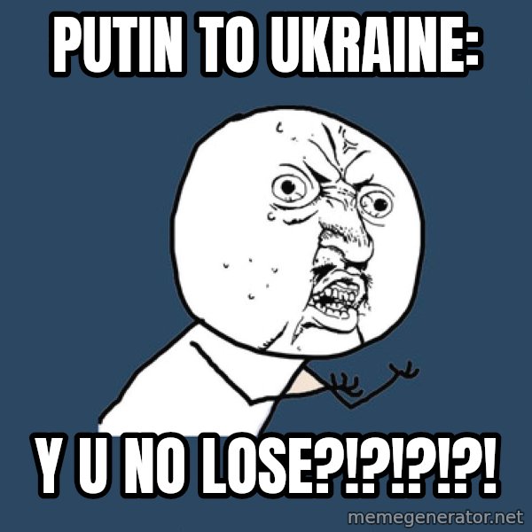 Y U No meme: Putin to Ukraine: / Y U no lose?!?!?!?!