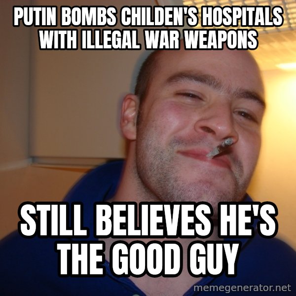 Good Guy Greg meme: Putin bombs childen's hospitals with illegal war weapons / Still believes he's the good guy