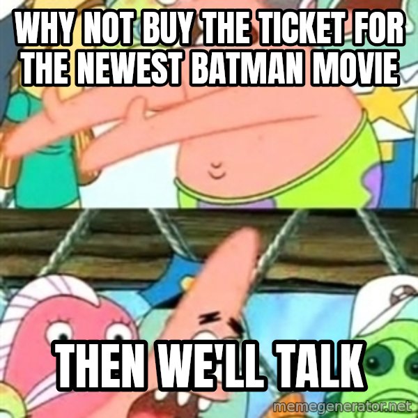 Push it Somewhere Else Patrick meme: Why not buy the ticket for the newest Batman movie / then we'll talk