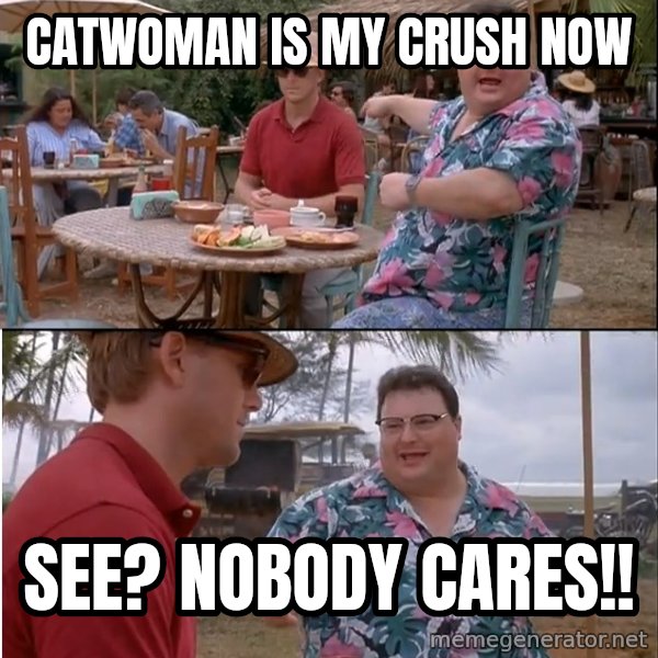 See? Nobody Cares meme: Catwoman is my crush now / See? nobody cares!!