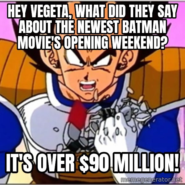 Over 9000 meme: Hey Vegeta, what did they say about the newest Batman movie's opening weekend? / It's over $90 million!