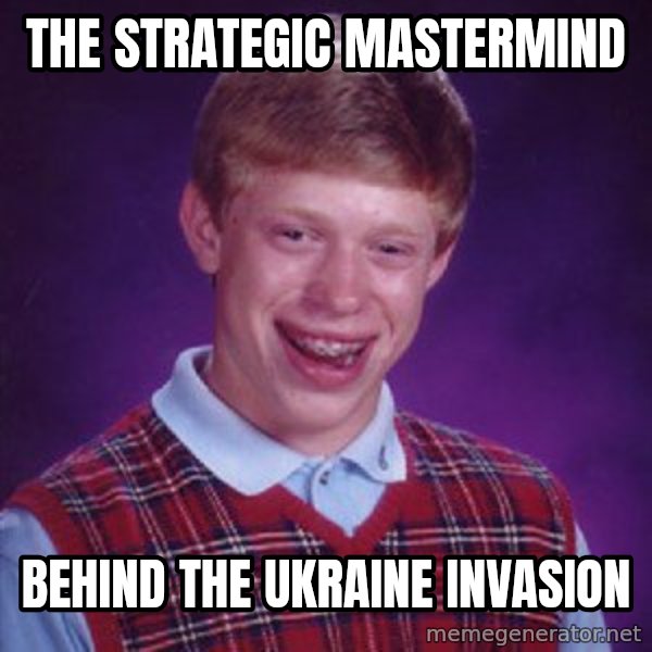 Bad Luck Brian meme: The strategic mastermind / behind the Ukraine invasion
