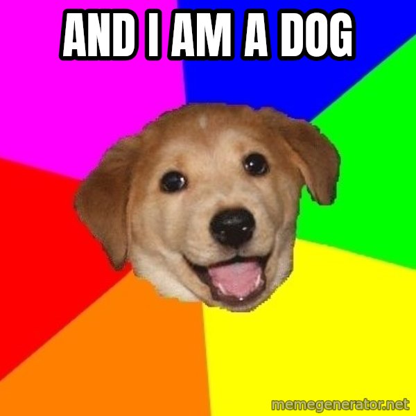 Advice Dog meme: ANd i am a dog