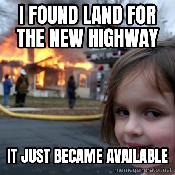 Disaster Girl meme: I found land For the new highway / it just became available