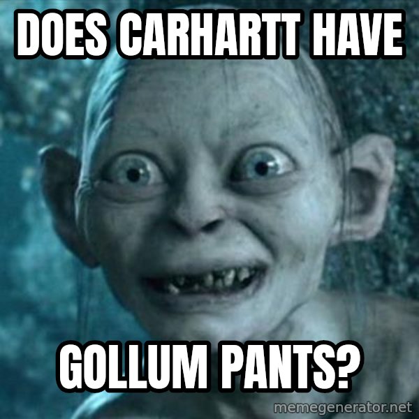 My Precious Gollum meme: Does carhartt have / Gollum pants?