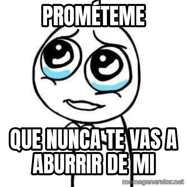 Please guy meme: Prométeme / Que nunca te vas a aburrir de mi