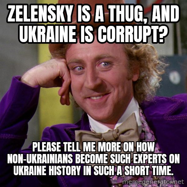 Willy Wonka meme: Zelensky is a thug, and Ukraine is corrupt? / Please tell me more on how non-Ukrainians become such experts on Ukraine history in such a short time.