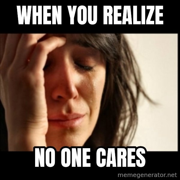 First World Problems meme: when you realize / NO ONE CARES