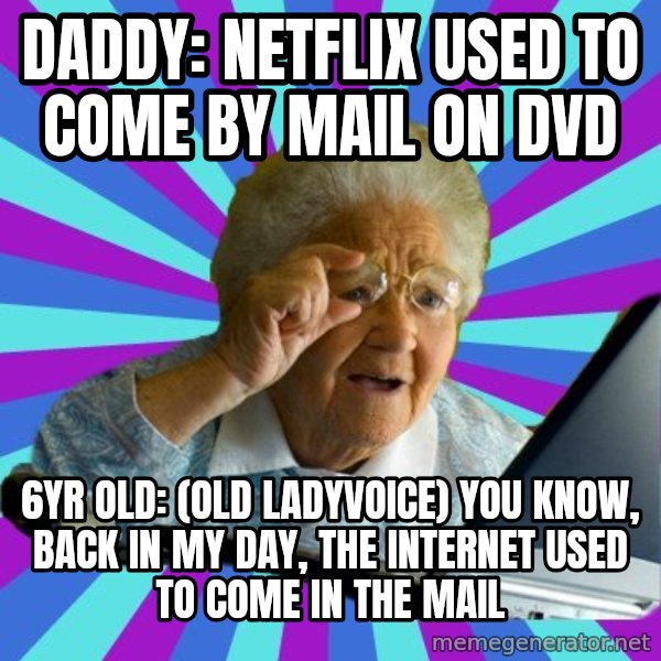 old lady meme: Daddy: Netflix used to come by mail on DVD / 6yr old: (old ladyvoice) You know, back in my day, the internet used to come in the mail