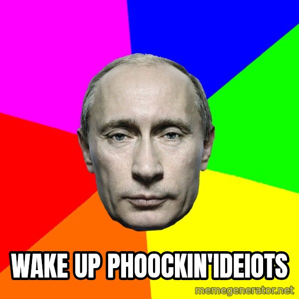 Putin Says meme: Wake up phoockin'ideiots