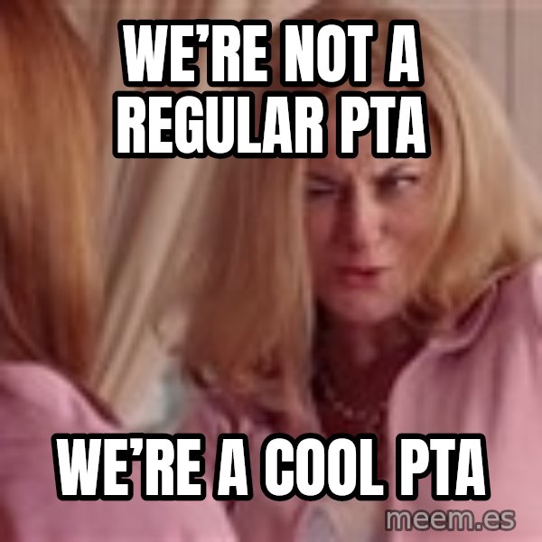Mean Girls Cool Mom meme: We’re not a regular PTA / We’re a cool PTA