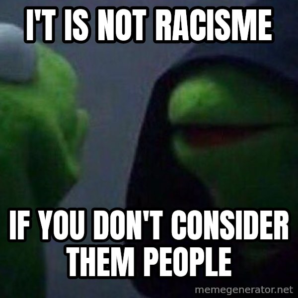 Evil kermit meme: I't is not racisme / if you don't consider them people