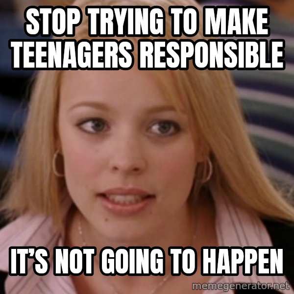 mean girls meme: Stop trying to make teenagers responsible / It’s not going to happen