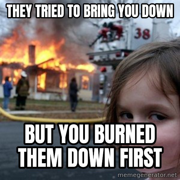 Disaster Girl meme: They tried to bring you down / But you burned them down first
