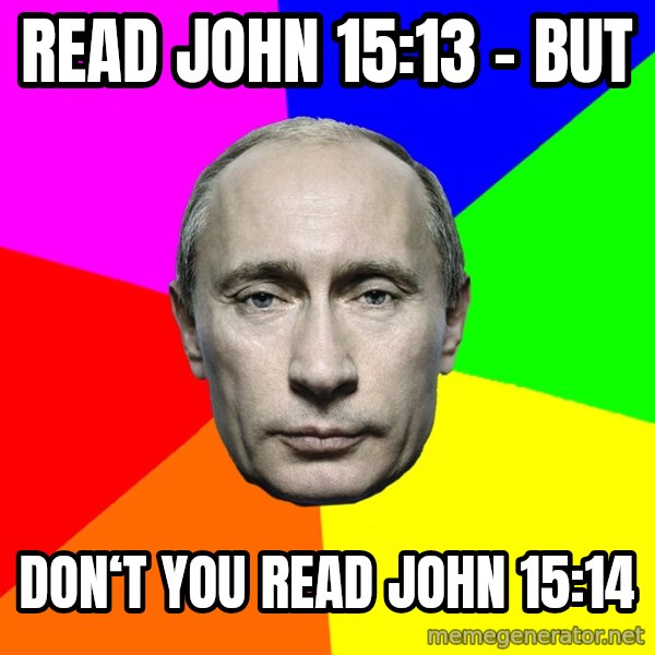 Putin Says meme: Read John 15:13 - but / Don‘t you read John 15:14