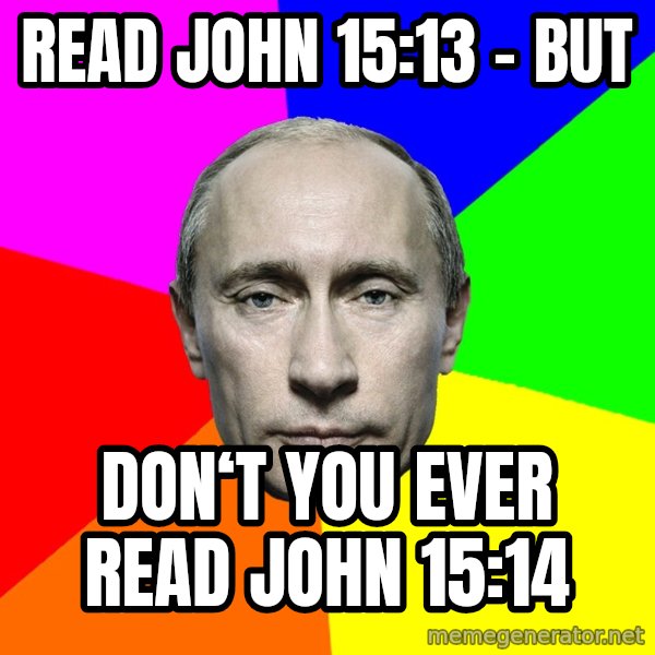 Putin Says meme: Read John 15:13  -  but / Don‘t you ever read John 15:14