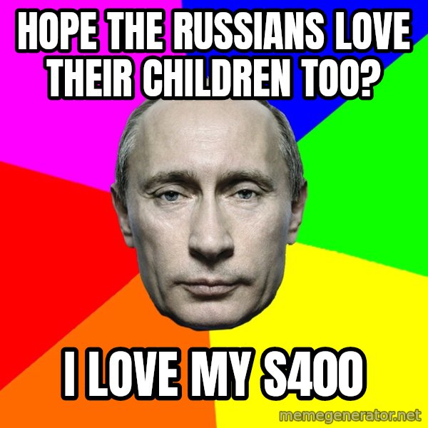Putin Says meme: Hope the Russians love Their Children too? / I love my S400
