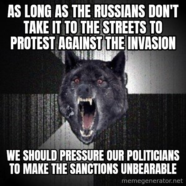 Insanity Wolf meme: As long as the russians don't take it to the streets to protest against the invasion / We should pressure our politicians to make the sanctions unbearable