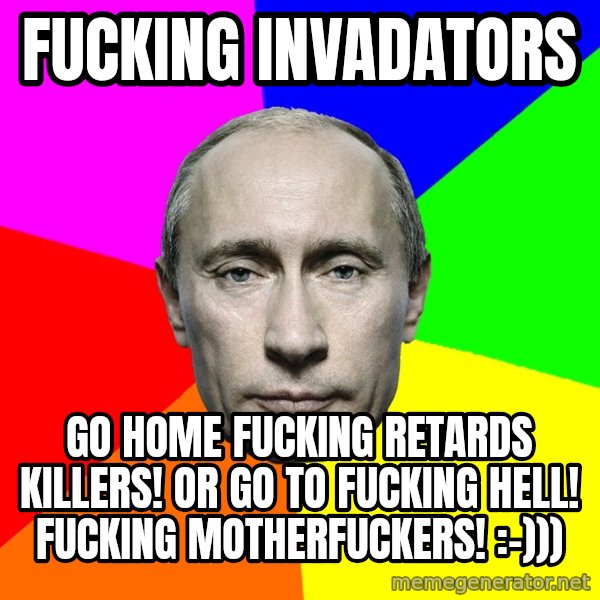Putin Says meme: Fucking invadators / Go home fucking retards killers! Or go to fucking hell! Fucking motherfuckers! :-)))