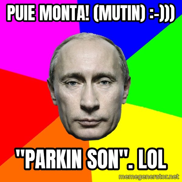 Putin Says meme: puie monta! (mutin) :-))) / "Parkin son". LOL