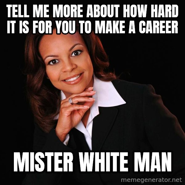 Irrational Black Woman meme: tell me more about how hard it is for you to make a career / mister white man
