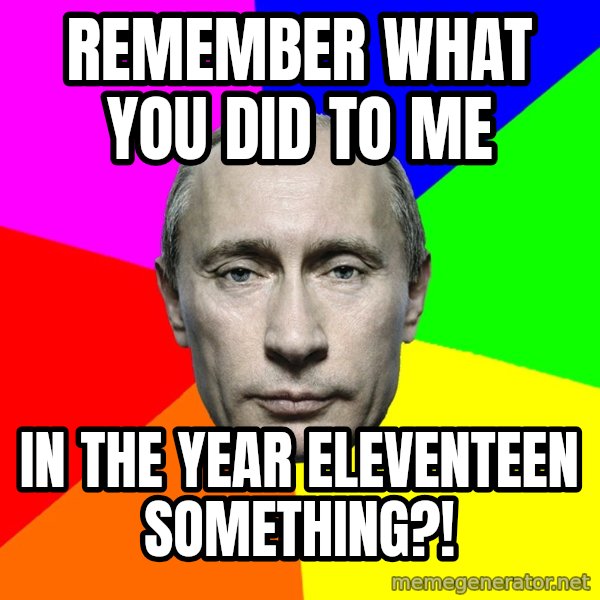 Putin Says meme: Remember what you did to me / In the year Eleventeen something?!