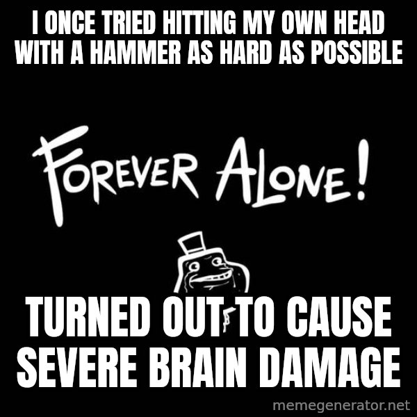 The Most Interesting Man In The World meme: i once tried hitting my own head with a hammer as hard as possible / turned out to cause severe brain damage