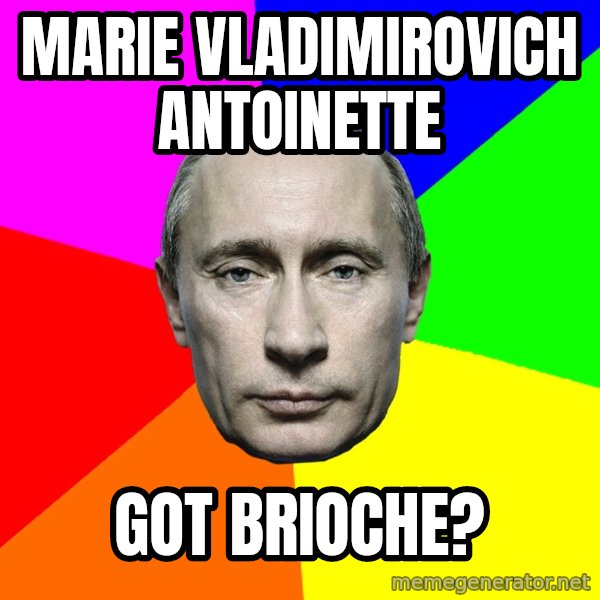 Putin Says meme: Marie vladimirovich antoinette / Got brioche?
