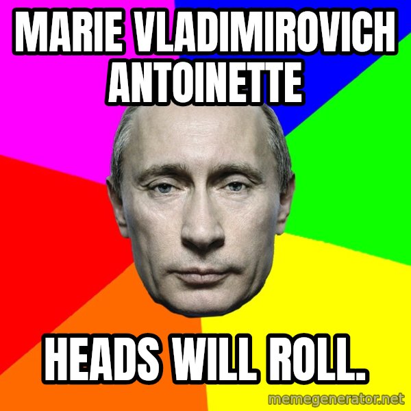 Putin Says meme: Marie vladimirovich antoinette / Heads will Roll.