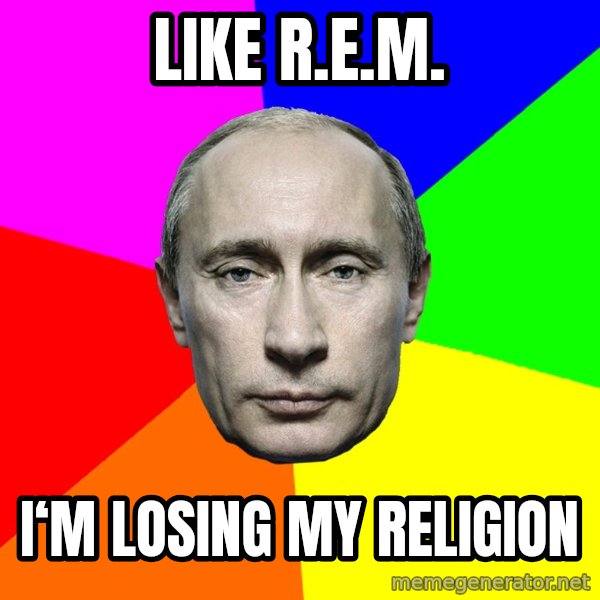 Putin Says meme: Like r.e.m. / I‘m losing my religion